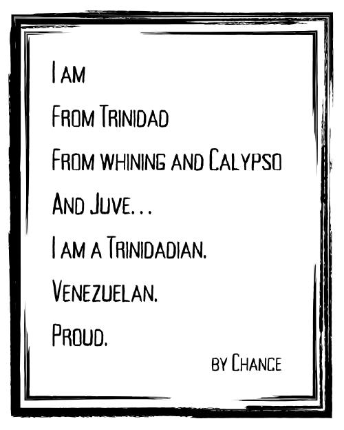 I am From Trinidad. From whining and Calypso. And Juve. I am a Trinidadian. Venezuelan. Proud.
